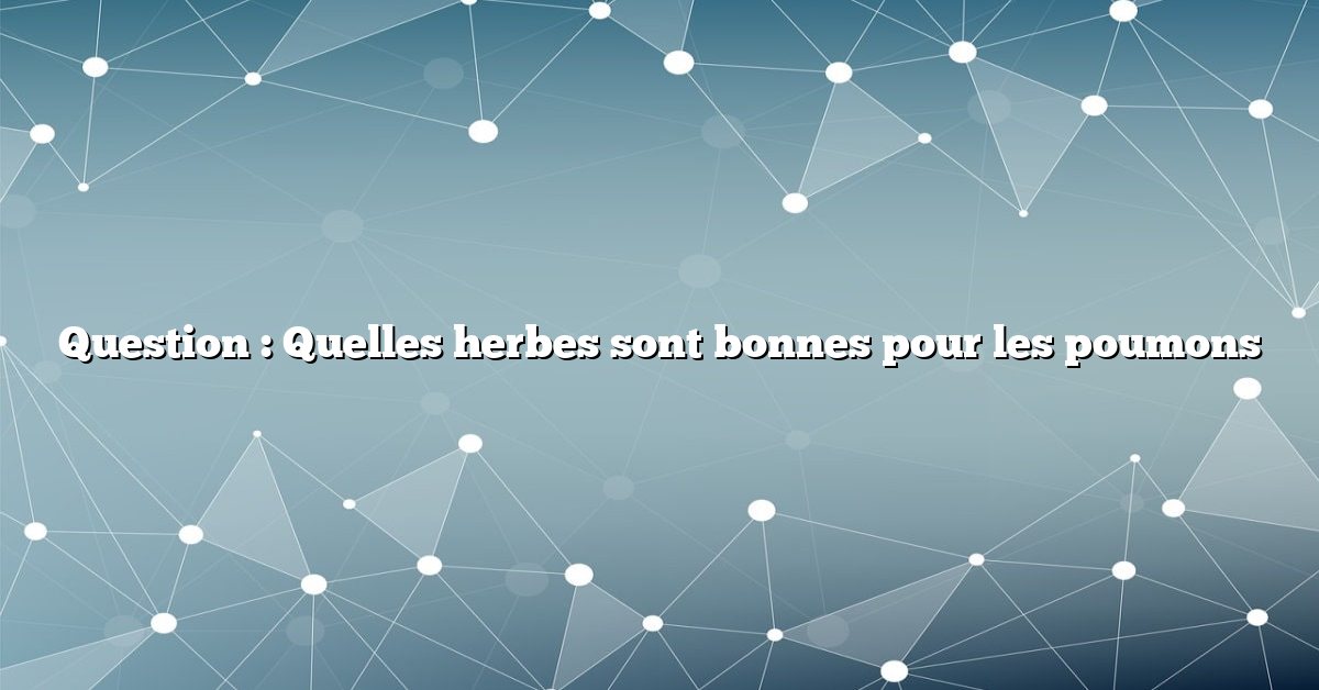 Question : Quelles herbes sont bonnes pour les poumons